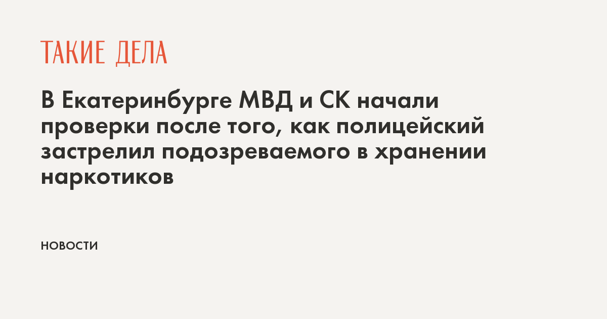 В Екатеринбурге МВД и СК начали проверки после того, как полицейский застрелил подозреваемого в хранении наркотиков