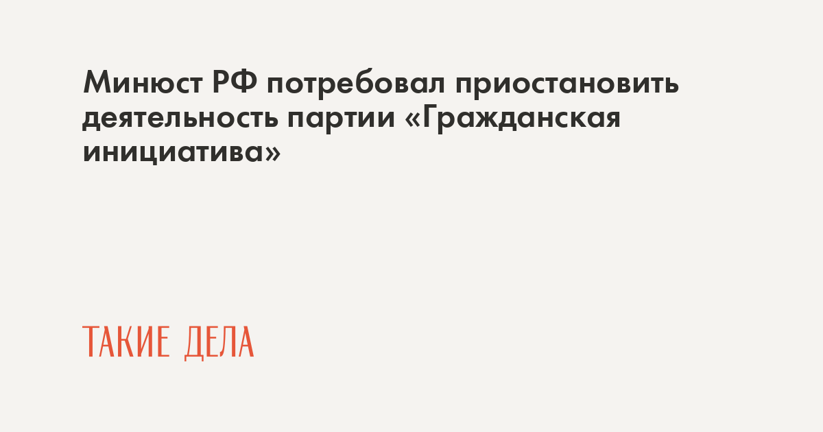 Минюст РФ потребовал приостановить деятельность партии «Гражданская инициатива»