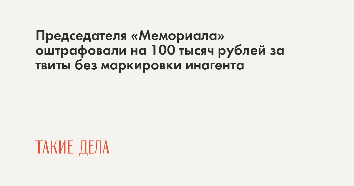 Председателя «Мемориала» оштрафовали на 100 тысяч рублей за твиты без маркировки иноагента