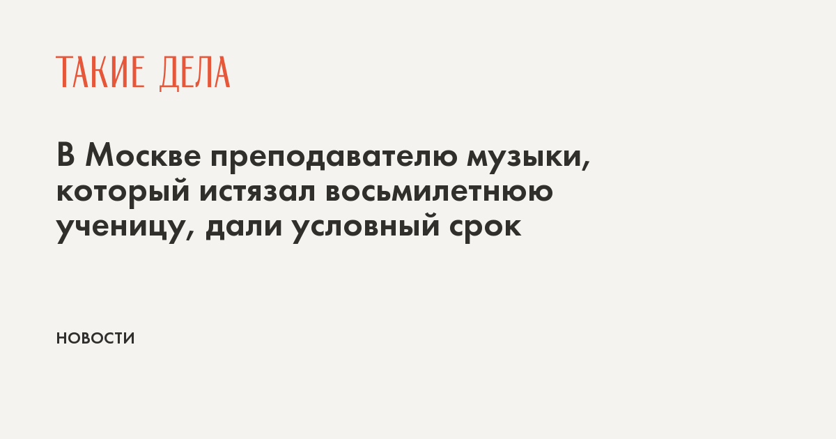 В Москве преподавателю музыки, который истязал восьмилетнюю ученицу, дали условный срок