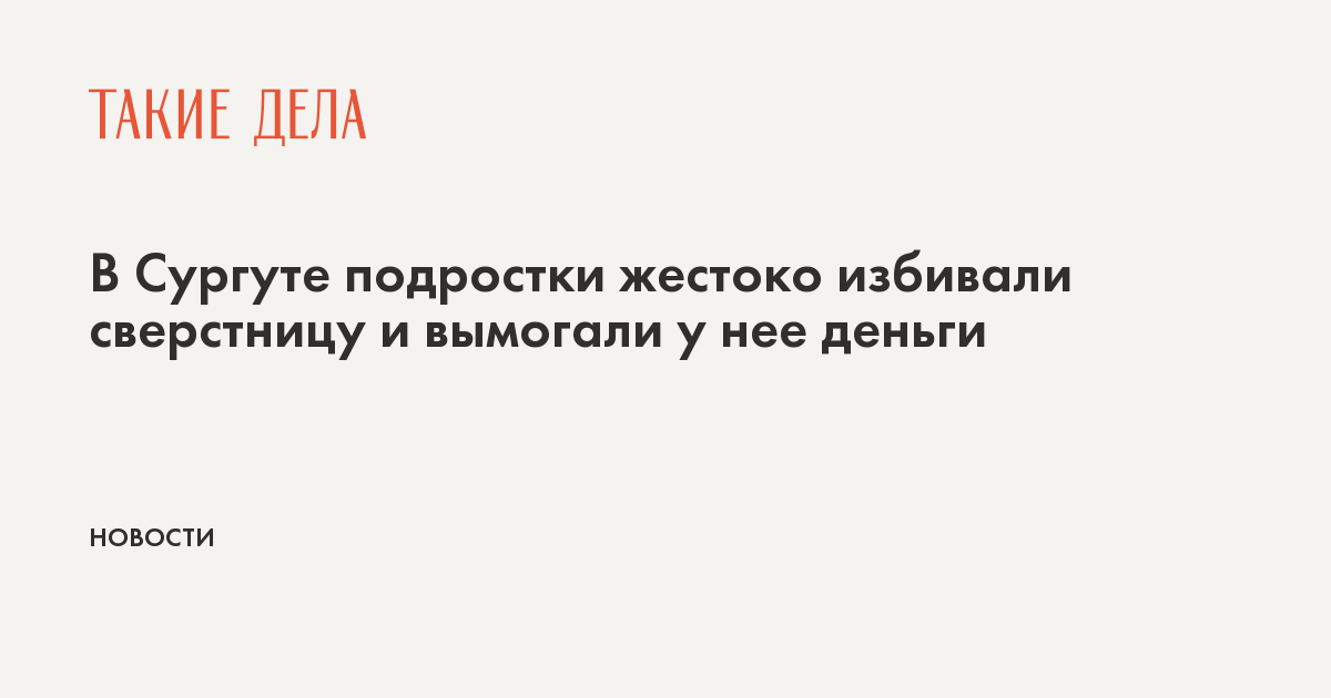 В Сургуте подростки жестоко избивали сверстницу и вымогали у нее деньги