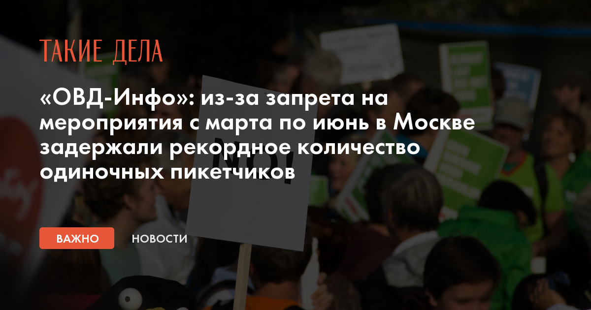 Ovd Info Iz Za Zapreta Na Meropriyatiya S Marta Po Iyun V Moskve Zaderzhali Rekordnoe Kolichestvo Odinochnyh Piketchikov Takie Dela