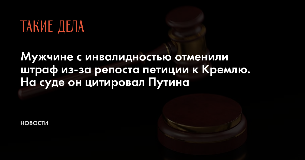 Мужчине с инвалидностью отменили штраф из-за репоста петиции к Кремлю. На суде он цитировал Путина