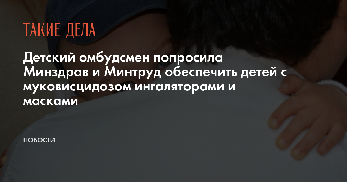 Детский омбудсмен попросила Минздрав и Минтруд обеспечить детей с муковисцидозом ингаляторами и масками